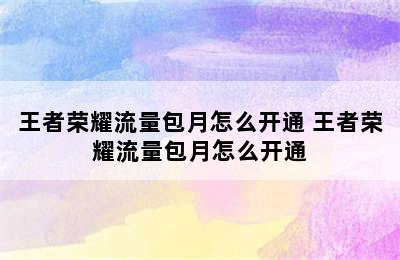 王者荣耀流量包月怎么开通 王者荣耀流量包月怎么开通